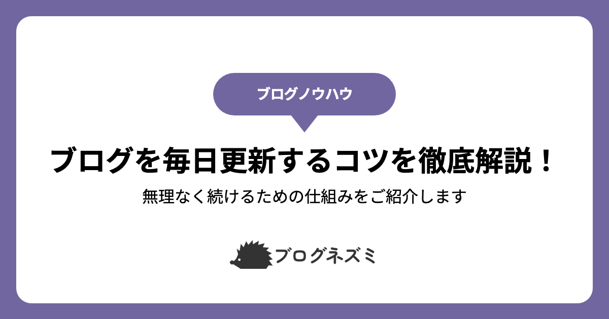 ブログを毎日更新するコツを徹底解説！【無理なく続けるための仕組みをご紹介します】