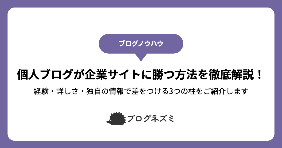 個人ブログが企業サイトに勝つ方法を徹底解説！【経験・詳しさ・独自の情報で差をつける3つの柱をご紹介します】