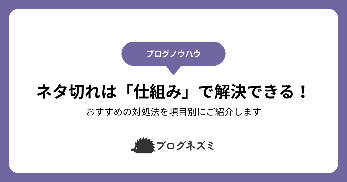 ブログのネタ切れは「仕組み」で解決できる！【おすすめの対処法を項目別にご紹介します】